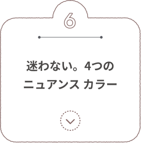 6 迷わない。4つのニュアンスカラー